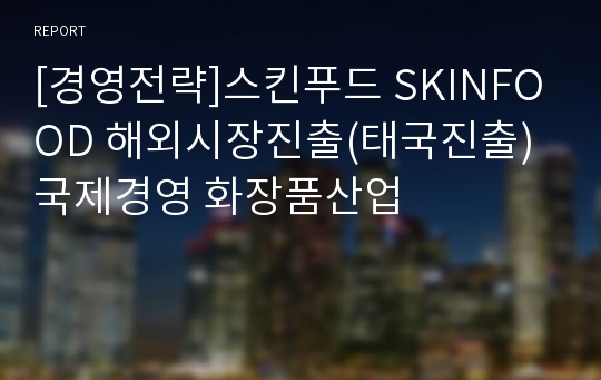 [경영전략]스킨푸드 SKINFOOD 해외시장진출(태국진출) 국제경영 화장품산업