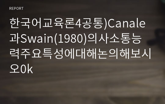 한국어교육론4공통)Canale과Swain(1980)의사소통능력주요특성에대해논의해보시오0k