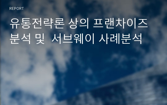 유통전략론 상의 프랜차이즈 분석 및  서브웨이 사례분석