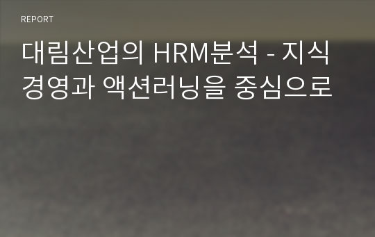 대림산업의 HRM분석 - 지식경영과 액션러닝을 중심으로