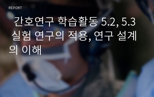   간호연구 학습활동 5.2, 5.3 실험 연구의 적용, 연구 설계의 이해