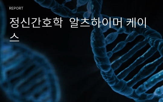 정신간호학  알츠하이머 케이스