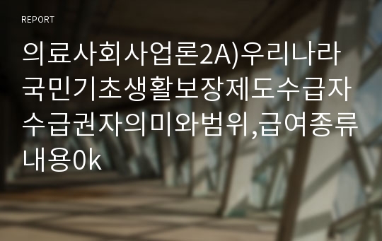 의료사회사업론2A)우리나라국민기초생활보장제도수급자수급권자의미와범위,급여종류내용0k