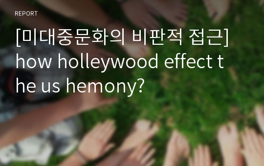 [미대중문화의 비판적 접근] how holleywood effect the us hemony?