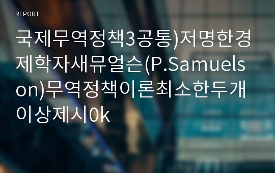 국제무역정책3공통)저명한경제학자새뮤얼슨(P.Samuelson)무역정책이론최소한두개이상제시0k