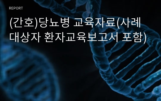 (간호)당뇨병 교육자료(사례대상자 환자교육보고서 포함)