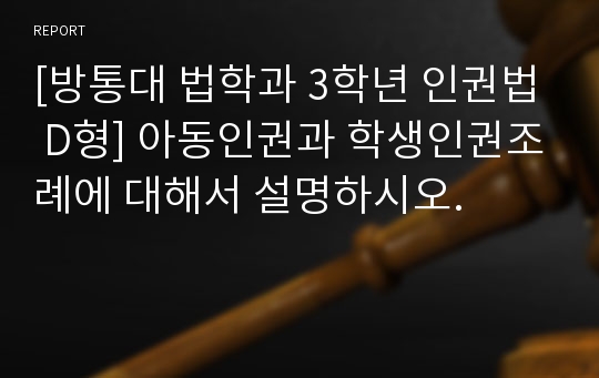 [방통대 법학과 3학년 인권법 D형] 아동인권과 학생인권조례에 대해서 설명하시오.