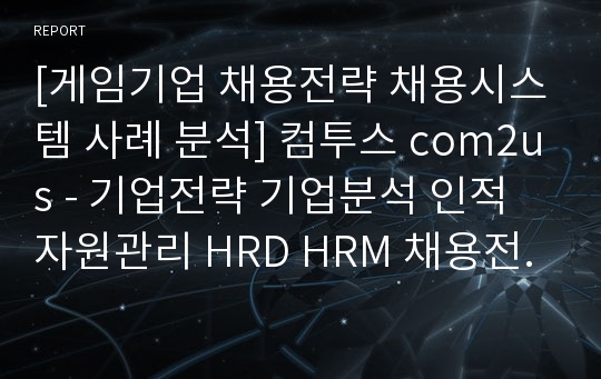 [게임기업 채용전략 채용시스템 사례 분석] 컴투스 com2us - 기업전략 기업분석 인적자원관리 HRD HRM 채용전략 컴투스 인재채용 채용시스템 HRD HRM 사례 분석.ppt