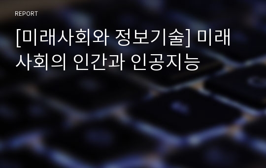 [미래사회와 정보기술] 미래사회의 인간과 인공지능