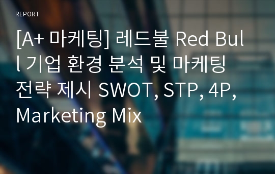 [A+ 마케팅] 레드불 Red Bull 기업 환경 분석 및 마케팅 전략 제시 SWOT, STP, 4P, Marketing Mix