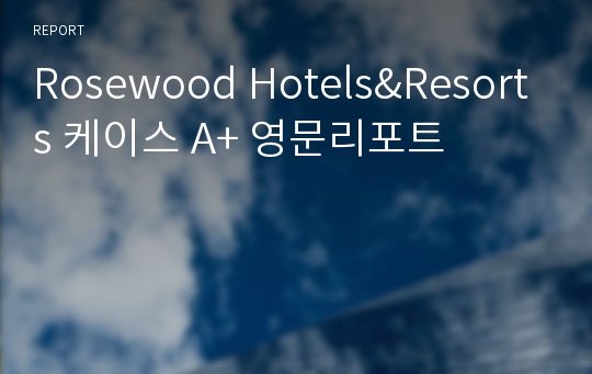Rosewood Hotels&amp;Resorts 케이스 A+ 영문리포트
