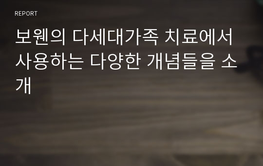 보웬의 다세대가족 치료에서 사용하는 다양한 개념들을 소개