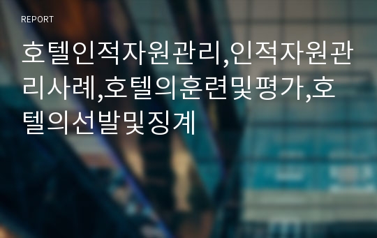 호텔인적자원관리,인적자원관리사례,호텔의훈련및평가,호텔의선발및징계