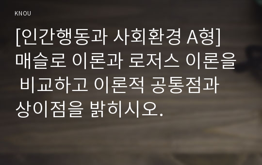 [인간행동과 사회환경 D형] 매슬로 이론과 로저스 이론의 인본주의적 공통점과 차이점에 대하여 설명하시오.