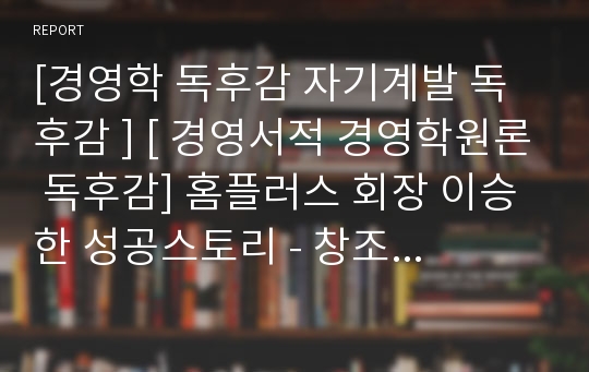 [경영학 독후감 자기계발 독후감 ] [ 경영서적 경영학원론 독후감] 홈플러스 회장 이승한 성공스토리 - 창조바이러스 H2C 줄거리요약, 감상평, 느낀점, 인상깊은 구절