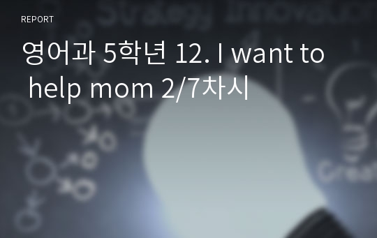 영어과 5학년 12. I want to help mom 2/7차시