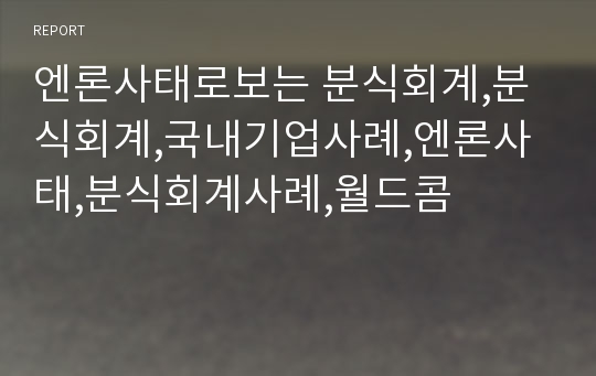 엔론사태로보는 분식회계,분식회계,국내기업사례,엔론사태,분식회계사례,월드콤