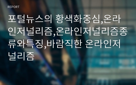 포털뉴스의 황색화중심,온라인저널리즘,온라인저널리즘종류와특징,바람직한 온라인저널리즘