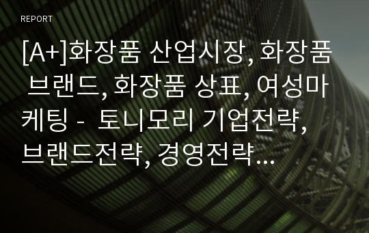 [A+]화장품 산업시장, 화장품 브랜드, 화장품 상표, 여성마케팅 -  토니모리 기업전략, 브랜드전략, 경영전략,  성공요인 마케팅 4p stp swot분석