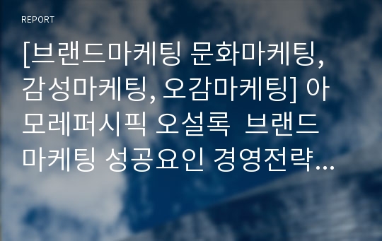 [브랜드마케팅 문화마케팅, 감성마케팅, 오감마케팅] 아모레퍼시픽 오설록  브랜드 마케팅 성공요인 경영전략 핵심역량 마케팅분석 4p stp swot분석 기업사례.hwp