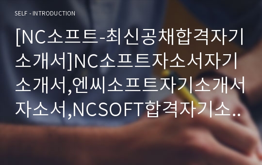 [NC소프트-최신공채합격자기소개서]NC소프트자소서자기소개서,엔씨소프트자기소개서자소서,NCSOFT합격자기소개서,엔씨합격자소서,소프트자소서,자기소개서,자소서,합격자기소개서,자기소개서자소서