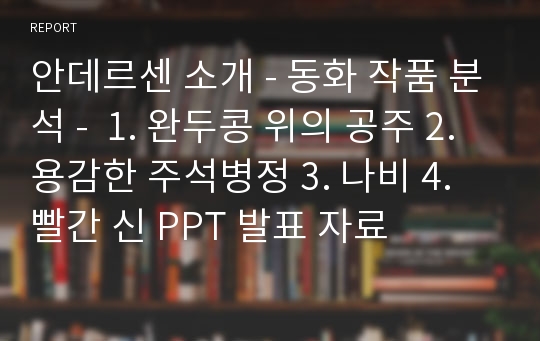 안데르센 소개 - 동화 작품 분석 -  1. 완두콩 위의 공주 2. 용감한 주석병정 3. 나비 4. 빨간 신 PPT 발표 자료