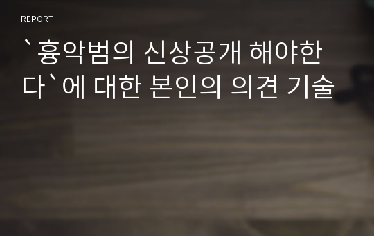 `흉악범의 신상공개 해야한다`에 대한 본인의 의견 기술