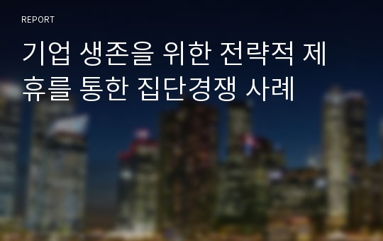 기업 생존을 위한 전략적 제휴를 통한 집단경쟁 사례