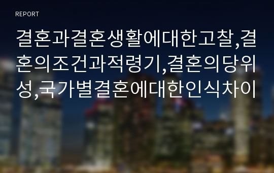 결혼과결혼생활에대한고찰,결혼의조건과적령기,결혼의당위성,국가별결혼에대한인식차이