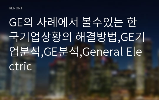 GE의 사례에서 볼수있는 한국기업상황의 해결방법,GE기업분석,GE분석,General Electric