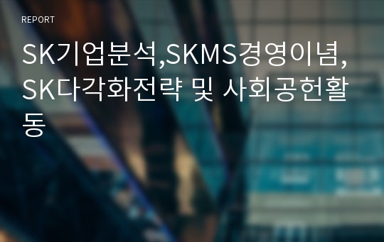 SK기업분석,SKMS경영이념,SK다각화전략 및 사회공헌활동