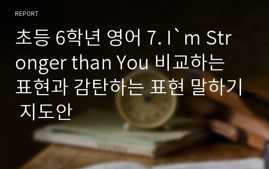 초등 6학년 영어 7. I`m Stronger than You 비교하는 표현과 감탄하는 표현 말하기 지도안