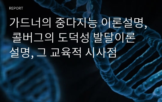 가드너의 중다지능 이론설명, 콜버그의 도덕성 발달이론 설명, 그 교육적 시사점