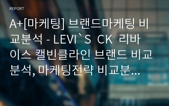 A+[마케팅] 브랜드마케팅 비교분석 - LEVI`S  CK  리바이스 캘빈클라인 브랜드 비교분석, 마케팅전략 비교분석, 경영전략 비교분석, 제품전략 제품컨셉 비교분석