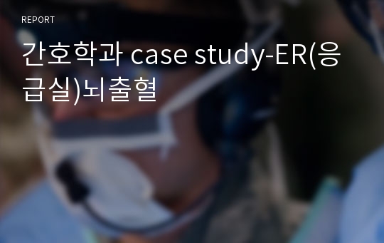 간호학과 case study-ER(응급실)뇌출혈