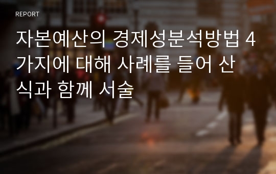 자본예산의 경제성분석방법 4가지에 대해 사례를 들어 산식과 함께 서술