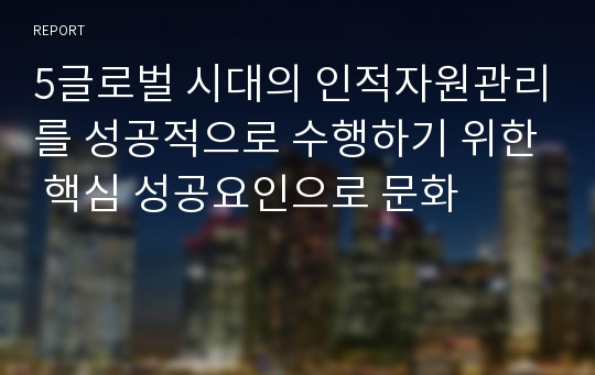 5글로벌 시대의 인적자원관리를 성공적으로 수행하기 위한 핵심 성공요인으로 문화