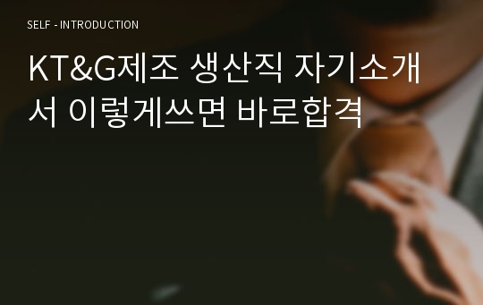 KT&amp;G제조 생산직 자기소개서 이렇게쓰면 바로합격