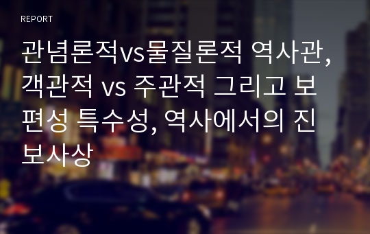 관념론적vs물질론적 역사관, 객관적 vs 주관적 그리고 보편성 특수성, 역사에서의 진보사상