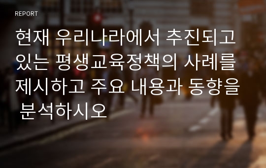 현재 우리나라에서 추진되고 있는 평생교육정책의 사례를 제시하고 주요 내용과 동향을 분석하시오