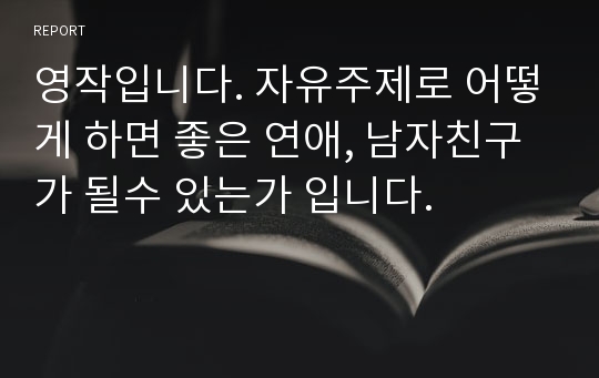 영작입니다. 자유주제로 어떻게 하면 좋은 연애, 남자친구가 될수 있는가 입니다.