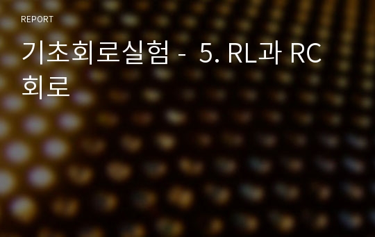 기초회로실험 -  5. RL과 RC회로