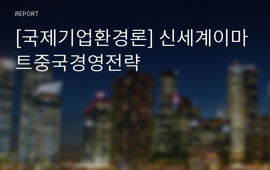 [국제기업환경론] 신세계이마트중국경영전략