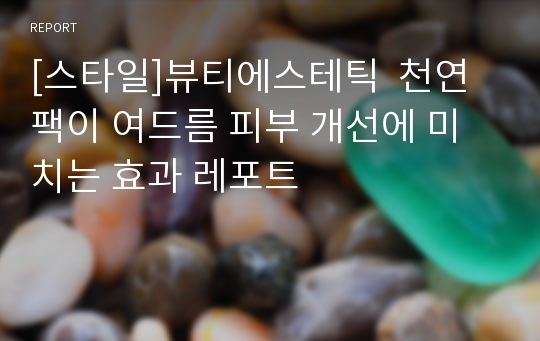 [스타일]뷰티에스테틱  천연팩이 여드름 피부 개선에 미치는 효과 레포트