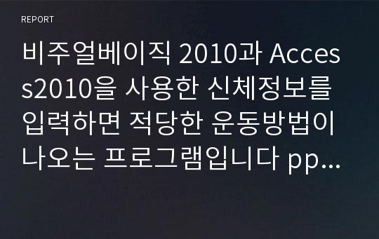 비주얼베이직 2010과 Access2010을 사용한 신체정보를 입력하면 적당한 운동방법이 나오는 프로그램입니다 ppt자료도 포함되어있습니다.