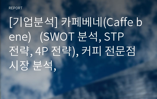 [기업분석] 카페베네(Caffe bene)   (SWOT 분석, STP 전략, 4P 전략), 커피 전문점 시장 분석,