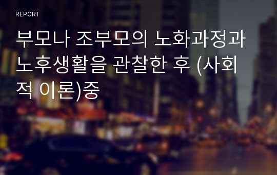 부모나 조부모의 노화과정과 노후생활을 관찰한 후 (사회적 이론)중