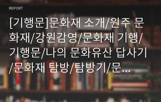 [기행문]문화재 소개/원주 문화재/강원감영/문화재 기행/기행문/나의 문화유산 답사기/문화재 탐방/탐방기/문화재 탐방기