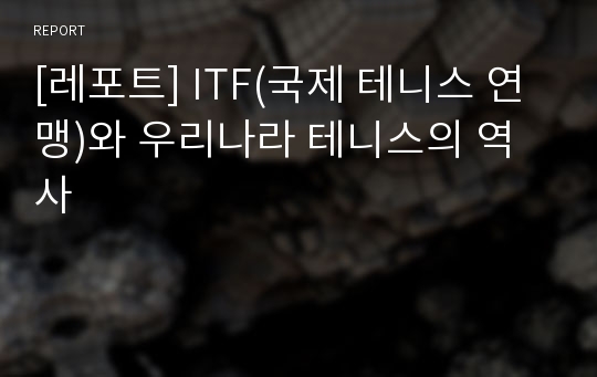 [레포트] ITF(국제 테니스 연맹)와 우리나라 테니스의 역사