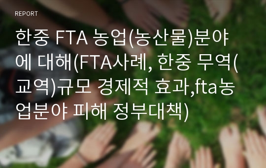 한중 FTA 농업(농산물)분야에 대해(FTA사례, 한중 무역(교역)규모 경제적 효과,fta농업분야 피해 정부대책)